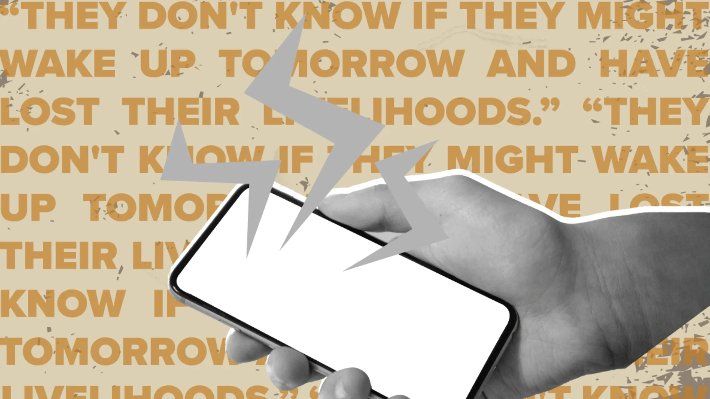 A graphic illustration of a hand holding a phone with the quote, “They don’t know if they might wake up tomorrow and have lost their livelihoods” in the background