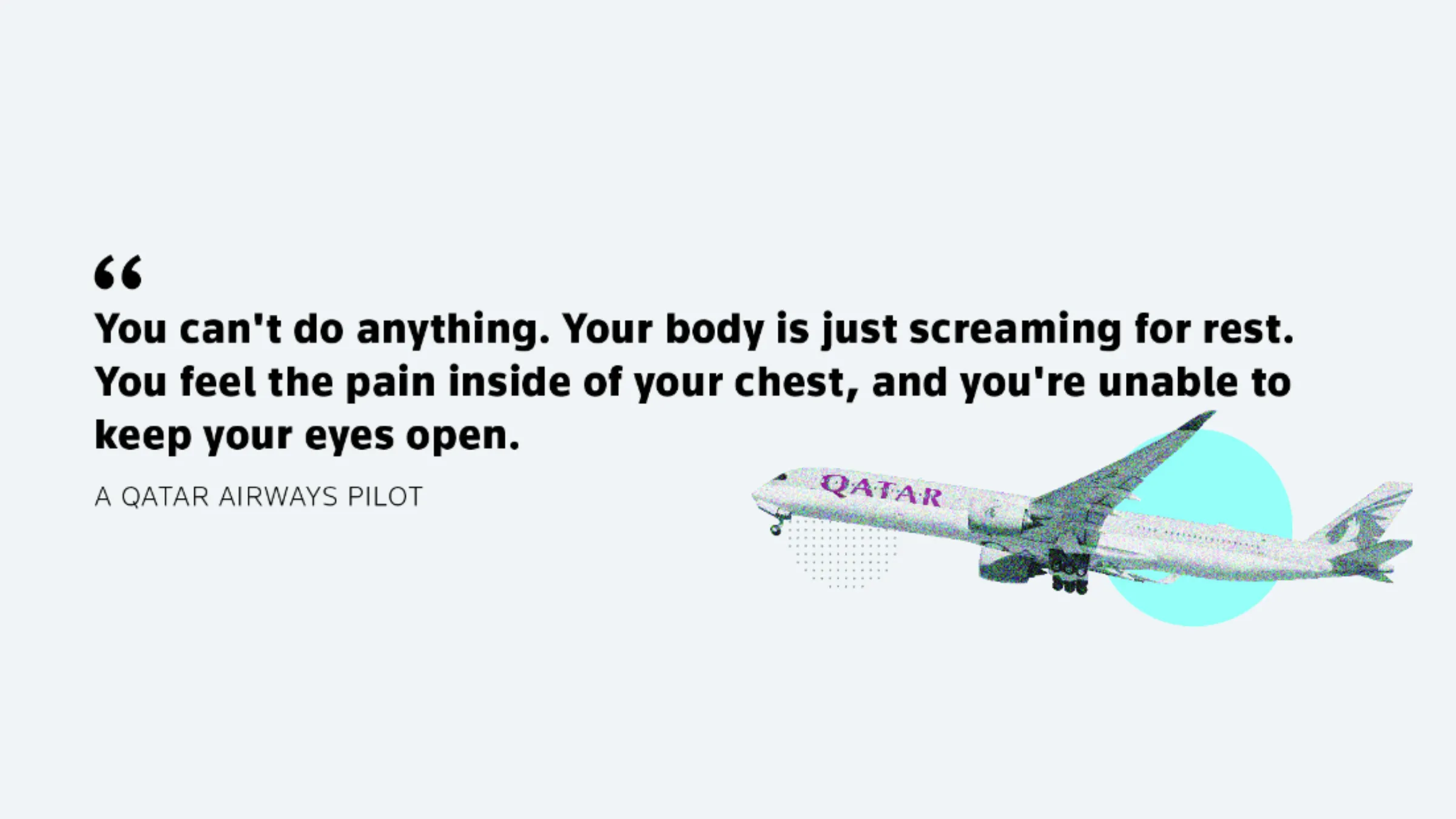 An illustration displaying a Qatar airways plane and a quote from an anonymous Qatar Airways pilot. The text reads: 'You can't do anything. Your body is just screaming for rest. You feel the pain inside of your chest, and you're unable to keep your eyes open.' - A Qatar Airways pilot